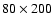 $80 \times 200$