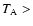 $T_{\rm A} >$