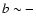 $b\sim -$