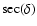 $\sec(\delta)$