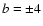 $b = \pm 4$