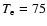 $T_{\rm e} = 75$