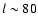 $l \sim
80$