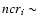 $ncr_i \sim$