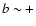 $b \sim +$