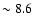 $\sim 8.6$