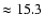 $\approx 15.3$