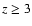 $z \ge 3$