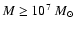 $M \ge 10^7~M_{\odot}$