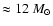 $\approx 12~M_{\odot}$