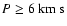 $P \ge 6 ~{\rm km~ s}$