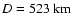 $D = 523 ~{\rm km}$