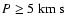 $P \ge 5 ~{\rm km~ s}$