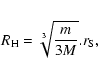 \begin{eqnarray*}R_{\rm H} = \sqrt[3]{\frac {m}{3M}}.r_{\rm S},
\end{eqnarray*}