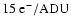 \( 15~\rm e^{-}/ADU \)