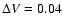 $\Delta V= 0.04$