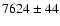 $7624\pm44 $