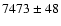 $7473\pm48 $