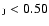 $_{\rm J} < 0.50$