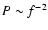 $P\sim f^{-2}$