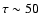 $\tau\sim50$