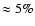 $\approx 5\%$