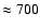 $\approx 700$