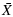 $\displaystyle \bar{X}$