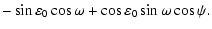 $\displaystyle -\sin \varepsilon _0 \cos \omega + \cos \varepsilon _0 \sin \omega \cos \psi .$