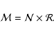 \begin{displaymath}{\cal M} = {\cal N} \times {\cal R}.
\end{displaymath}