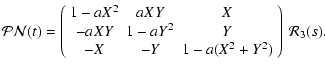$\displaystyle {\cal PN}(t) =
\left(\begin{array}{ccc}
1-aX^2& aXY & X\\
-aXY &1-aY^2 & Y\\
-X &-Y &1-a(X^2+Y^2)
\end{array}\right) ~ {\cal R}_3(s).$