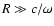 $R\gg c/\omega$