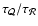 $\tau _{\cal Q}/\tau _{\cal R}$
