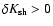 $\delta K_{\rm sh}>0$