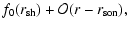 $\displaystyle f_{0}({r}_{\rm sh}) + {\cal O}(r-r_{\rm son}),$