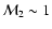 ${\cal M}_{2}\sim1$