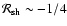 ${{\cal R}_{\rm sh}}\sim -1/ 4$