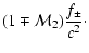 $\displaystyle (1\mp{\cal M}_{2}){f_{\pm}\over c^{2}}\cdot$