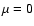 $\mu=0$