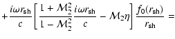 $\displaystyle {+{i\omega {r}_{\rm sh}\over c}\left\lbrack {1+{\cal M}_{2}^{2}\o...
...ver c}
-{\cal M}_{2}\eta\right\rbrack
{f_{0}({r}_{\rm sh})\over {r}_{\rm sh}}=}$