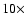 $10\times $