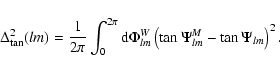 \begin{displaymath}\Delta^2_{\tan}(lm)=\frac{1}{2\pi}\int_0^{2\pi}{\rm d}\Phi^W_{lm}\left
(\tan\Psi^{M}_{lm}-\tan\Psi_{lm}\right)^2.
\end{displaymath}