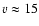 $v \approx 15$