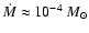 $\dot{M} \approx 10^{-4}~M_\odot$