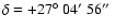 $\delta=+27\hbox{$^\circ$ }04\hbox{$^\prime$ }56\hbox{$^{\prime\prime}$ }$