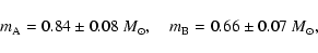 \begin{displaymath}m_{\rm A}=0.84\pm 0.08~M_\odot,\quad
m_{\rm B}=0.66\pm 0.07~M_\odot,
\end{displaymath}