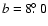 $b=8\hbox{$.\!\!^\circ$ }0$