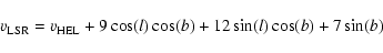 \begin{displaymath}v_{\rm LSR}=v_{\rm HEL}+9\cos(l)\cos(b)+12\sin(l)\cos(b)+7\sin(b)
\end{displaymath}
