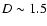 $D\sim1.5$