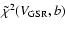 $\tilde\chi^2
(V_{\rm GSR},b)$